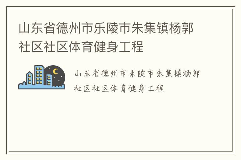 山东省德州市乐陵市朱集镇杨郭社区社区体育健身工程