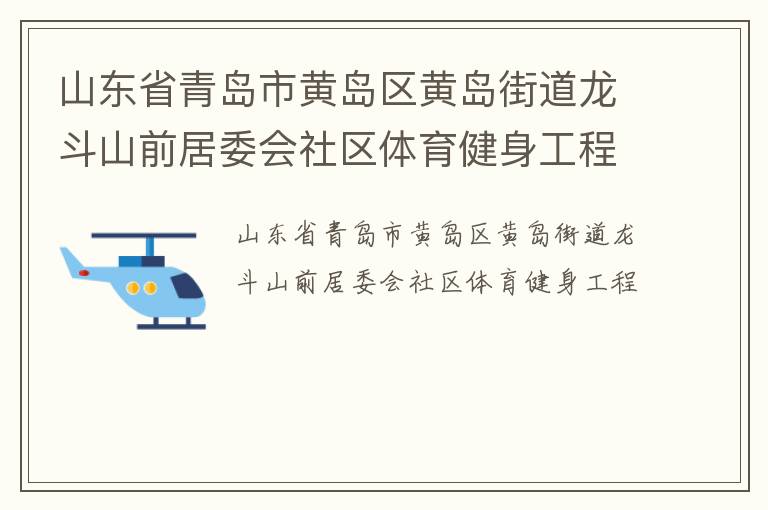 山东省青岛市黄岛区黄岛街道龙斗山前居委会社区体育健身工程