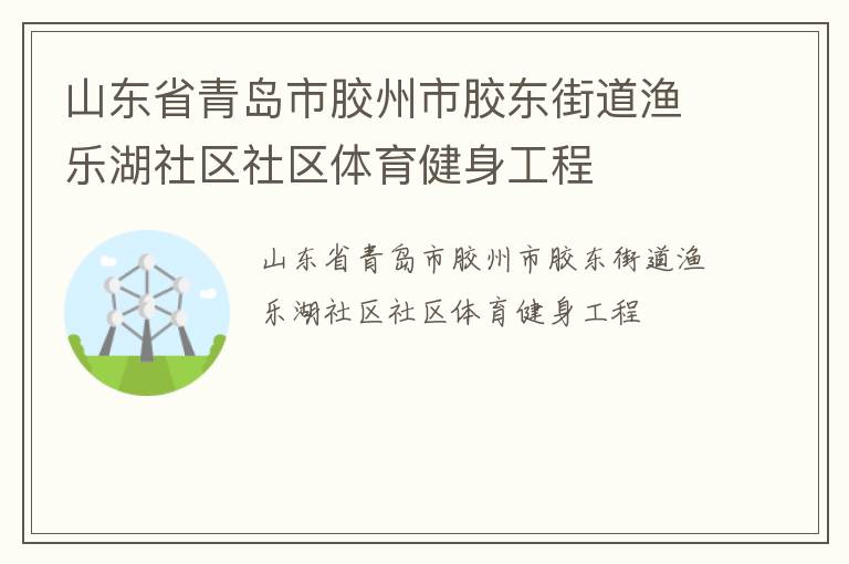 山东省青岛市胶州市胶东街道渔乐湖社区社区体育健身工程