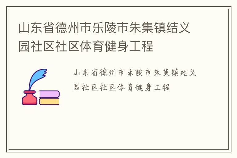 山东省德州市乐陵市朱集镇结义园社区社区体育健身工程