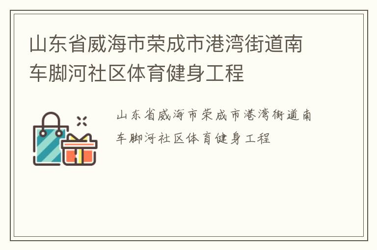 山东省威海市荣成市港湾街道南车脚河社区体育健身工程