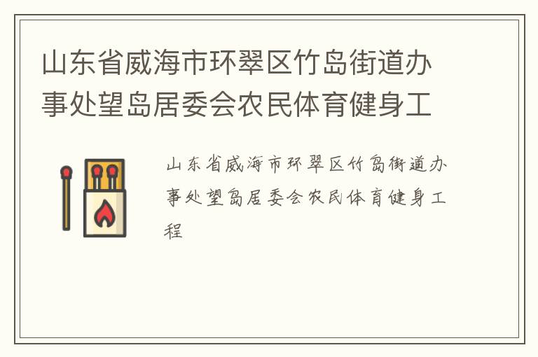 山东省威海市环翠区竹岛街道办事处望岛居委会农民体育健身工程