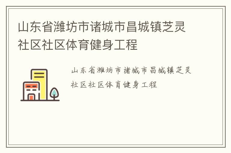 山东省潍坊市诸城市昌城镇芝灵社区社区体育健身工程