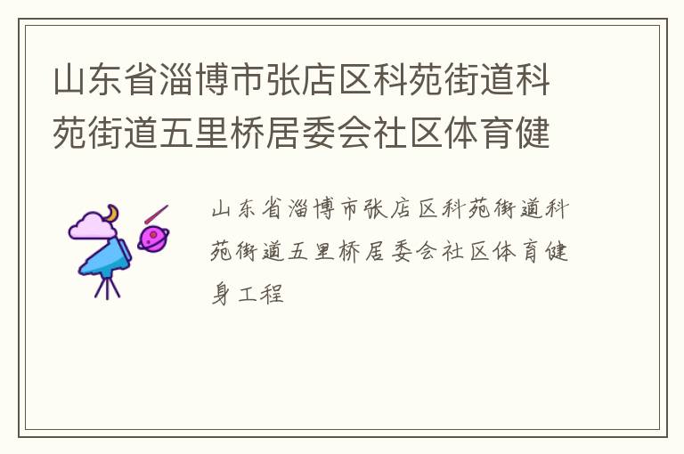 山东省淄博市张店区科苑街道科苑街道五里桥居委会社区体育健身工程