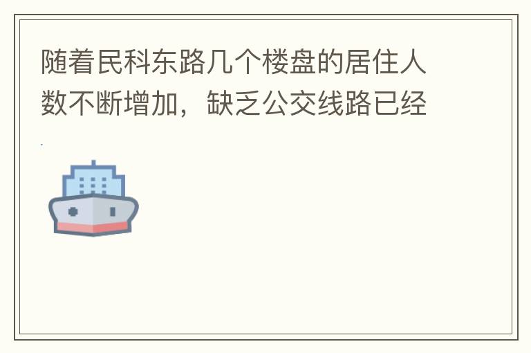 随着民科东路几个楼盘的居住人数不断增加，缺乏公交线路已经成为市民出行的一大难题，现在所有的公交路线都是往民科西路走，忽略了民科东路居民的需要，建议适当增加或调整公交线路，解决市民出行问题。