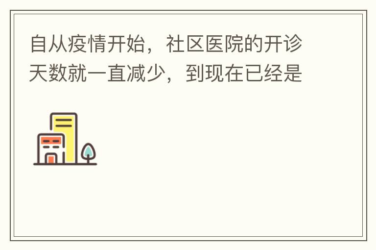 自从疫情开始，社区医院的开诊天数就一直减少，到现在已经是天天关门了，有时候开门了，又不接诊，只是为了开降压药什么的。我们交的医保有何用？看个小病都要去大医院，医保又无法使用，医保每月都扣.我们理解是因