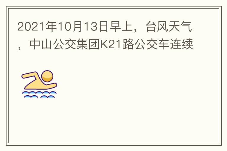 2021年10月13日早上，台风天气，中山公交集团K21路公交车连续取消了两班车，一到站台，屏幕显示下趟班车6：42分，但没有班车到，过点后，然后屏幕显示下趟班车6：53分， 6：53分前有辆班车到，