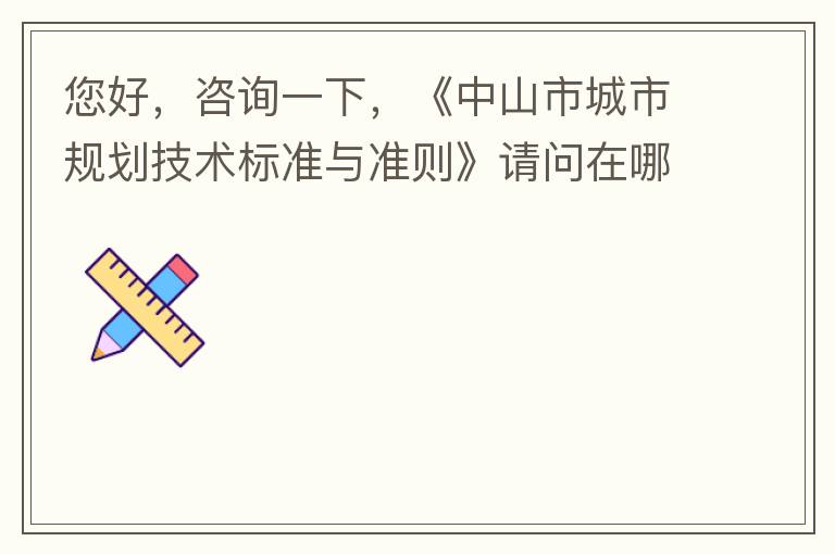 您好，咨询一下，《中山市城市规划技术标准与准则》请问在哪个官网什么路径可以找到公示的原文？要现行有效的文件，不要失效过期的文件。