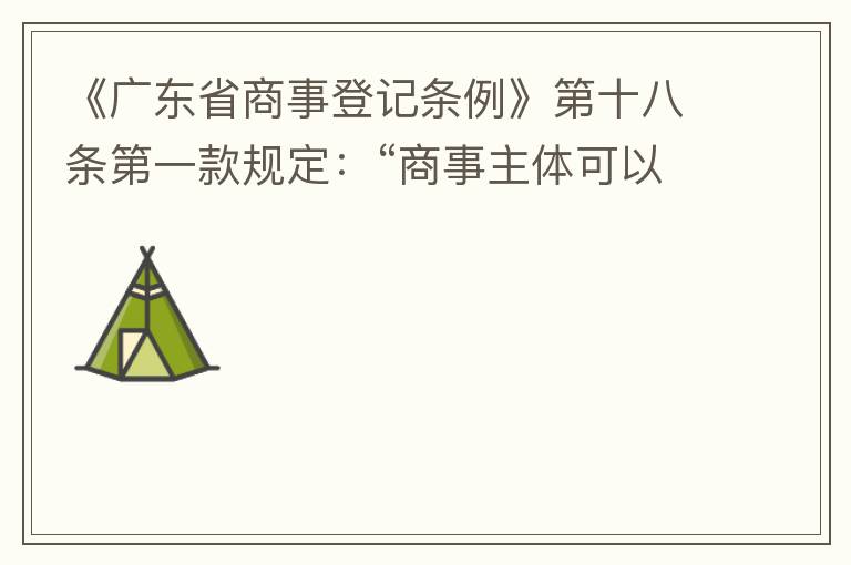 《广东省商事登记条例》第十八条第一款规定：“商事主体可以在其住所、经营场所以外增设经营场所，增设经营场所应当在其登记机关管辖范围内，并办理登记手续”；第三款规定：“地级以上市人民政府可以对增设经营场所