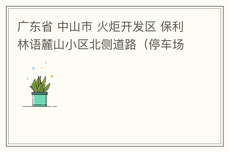 广东省 中山市 火炬开发区 保利林语麓山小区北侧道路（停车场出口对开路段），道路两旁长期停满违停车辆，导致道路狭窄、交通严重拥堵，特别是早上上班高峰，整个小区的车都堵在停车场出口出不去。希望可以增设违