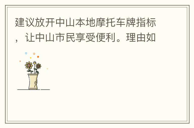 建议放开中山本地摩托车牌指标，让中山市民享受便利。理由如下：一.  我市从1999年发布禁摩令以来，中山停止了重新发放摩托车指标的计划，当时出于环保和整体路况的考虑，进行了限制摩托车。  但是数年过去