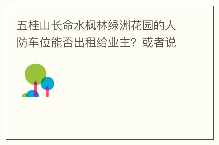 五桂山长命水枫林绿洲花园的人防车位能否出租给业主？或者说中山市的人防车位有否规定不能出租？出租的话政府有否规定租金多少？租期最久几年？