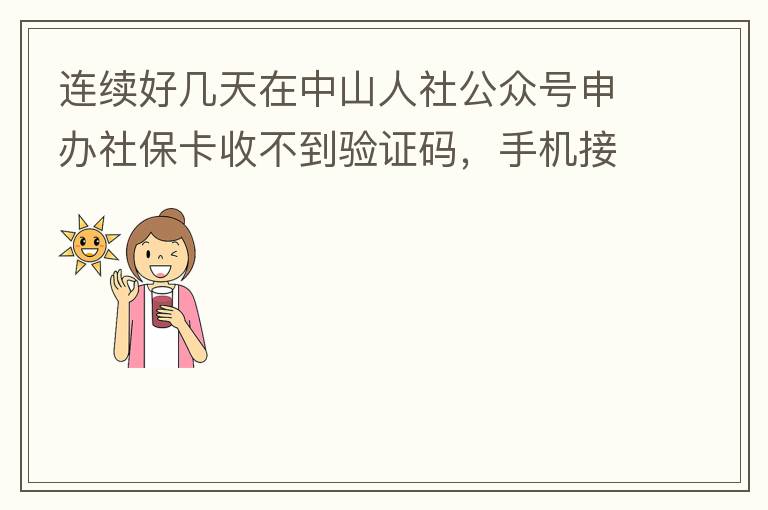 连续好几天在中山人社公众号申办社保卡收不到验证码，手机接受设置都是正常的，