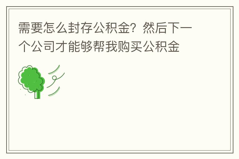 需要怎么封存公积金？然后下一个公司才能够帮我购买公积金