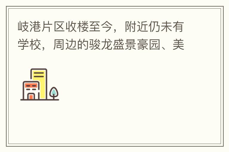 岐港片区收楼至今，附近仍未有学校，周边的骏龙盛景豪园、美林春天、美的公馆、时尚家园等小区的孩子，每天要走几公里去附近的学校上学，教育是我们大中国的头等大事，但是我们的孩子却有种无学可上的困惑，时不时看