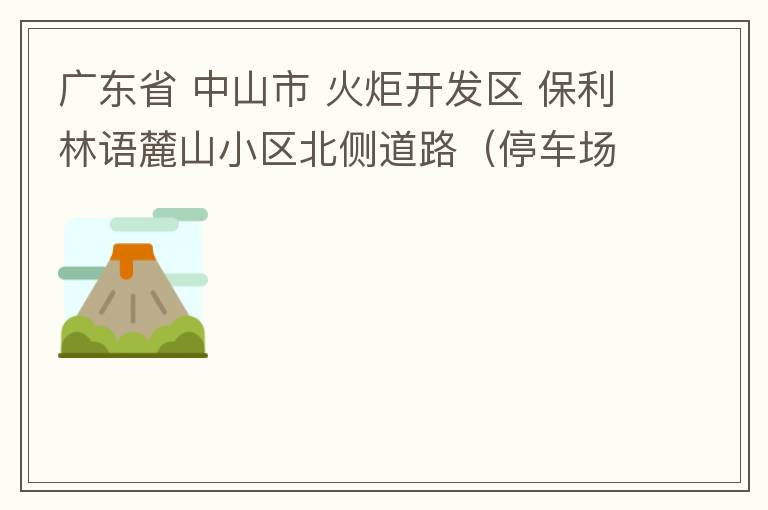 广东省 中山市 火炬开发区 保利林语麓山小区北侧道路（停车场出口对开路段），道路两旁长期停满违停车辆，导致道路狭窄、交通严重拥堵，特别是早上上班高峰，整个小区的车都堵在停车场出口出不去。希望可以增设违