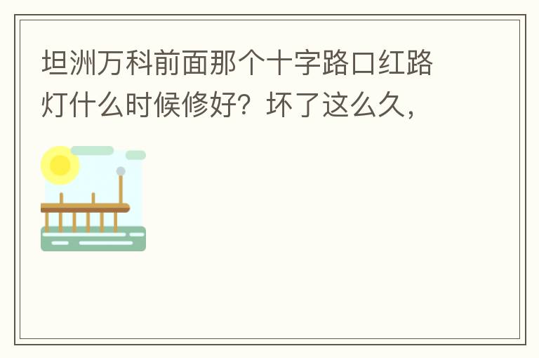 坦洲万科前面那个十字路口红路灯什么时候修好？坏了这么久，也不修，之前修好过，一两天后又坏了，临时红绿灯，前面有大车的时候根本看不到，容易闯灯，行人过马路也非常不方便及不安全。另外就是进入裕州的那个路口