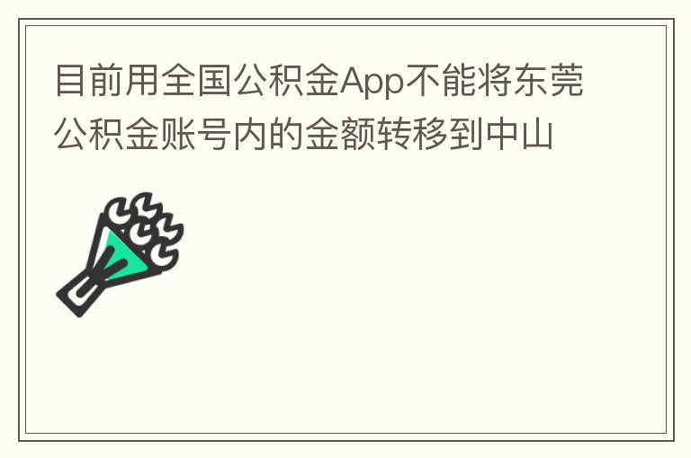 目前用全国公积金App不能将东莞公积金账号内的金额转移到中山公积金账号，系统显示为接入点审核不通过。