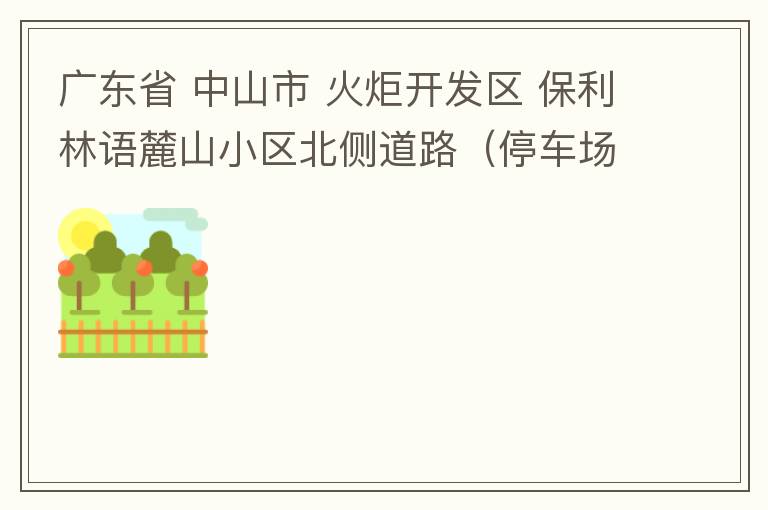 广东省 中山市 火炬开发区 保利林语麓山小区北侧道路（停车场出口对开路段），道路两旁长期停满违停车辆，导致道路狭窄、交通严重拥堵，特别是早上上班高峰，整个小区的车都堵在停车场出口出不去。希望可以增设违