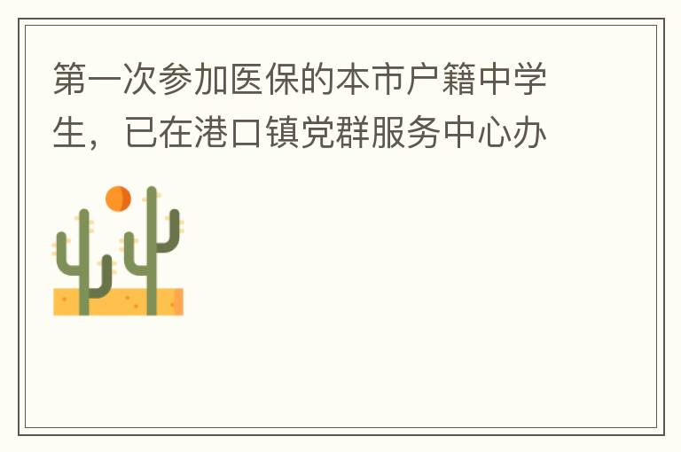 第一次参加医保的本市户籍中学生，已在港口镇党群服务中心办理了参保事项，并开具了参保通知，至今没有扣费，请问最晚扣费日期是什么时候，假如超出最后日期仍没有扣费的怎么办？谢谢！