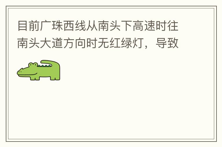 目前广珠西线从南头下高速时往南头大道方向时无红绿灯，导致通行效率太低了，而且很容易导致擦碰等事故，建议增加红绿灯。