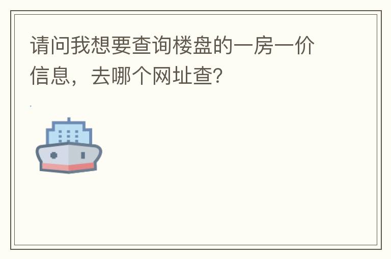 请问我想要查询楼盘的一房一价信息，去哪个网址查？