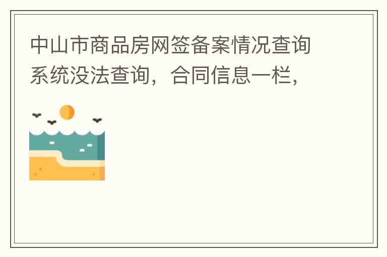 中山市商品房网签备案情况查询系统没法查询，合同信息一栏，在填入指定的个人信息之后点击查询，会出现说需要获取最新验证码，反复试都一样，麻烦工作人员帮忙检查一下。