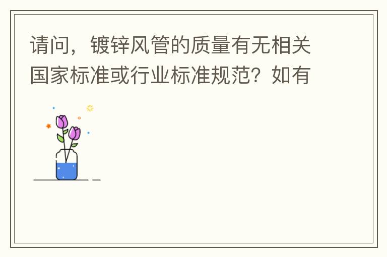 请问，镀锌风管的质量有无相关国家标准或行业标准规范？如有，是什么国家标准或行业标准？烦请提供文件名称。