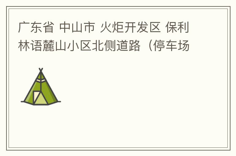 广东省 中山市 火炬开发区 保利林语麓山小区北侧道路（停车场出口对开路段），道路两旁长期停满违停车辆，导致道路狭窄、交通严重拥堵，特别是早上上班高峰，整个小区的车都堵在停车场出口出不去。希望可以增设违