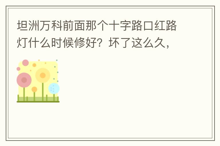 坦洲万科前面那个十字路口红路灯什么时候修好？坏了这么久，也不修，之前修好过，一两天后又坏了，临时红绿灯，前面有大车的时候根本看不到，容易闯灯，行人过马路也非常不方便及不安全。另外就是进入裕州的那个路口